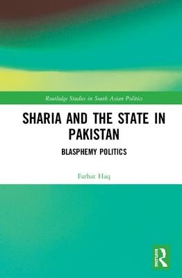 Sharia and the State in Pakistan: Blasphemy Politics by Haq, Farhat