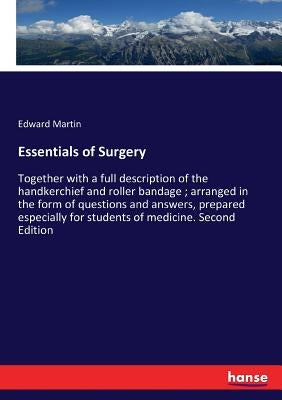 Essentials of Surgery: Together with a full description of the handkerchief and roller bandage; arranged in the form of questions and answers, prepare by Martin, Edward