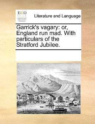 Garrick's Vagary: Or, England Run Mad. with Particulars of the Stratford Jubilee. by Multiple Contributors