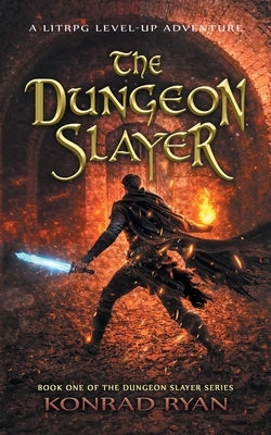 The Dungeon Slayer: A LitRPG Level-Up Adventure by Ryan, Konrad