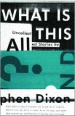 What Is All This?: Uncollected Stories by Dixon, Stephen
