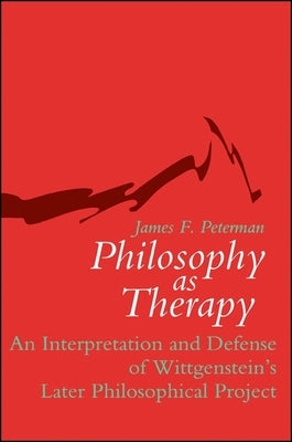 Philosophy as Therapy: An Interpretation and Defense of Wittgenstein's Later Philosophical Project by Peterman, James F.