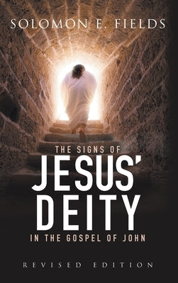 The Signs of Jesus' Deity in the Gospel of John: Revised Edition by Solomon E Fields