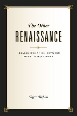 The Other Renaissance: Italian Humanism Between Hegel and Heidegger by Rubini, Rocco
