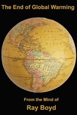 The End of Global Warming: The Beginning of a New Beginning by Boyd, Raymond Charles