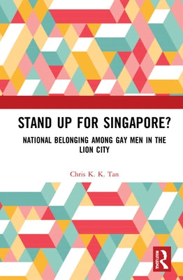 Stand Up for Singapore?: National Belonging Among Gay Men in the Lion City by Tan, Chris K. K.