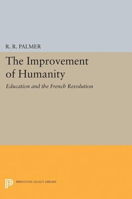 The Improvement of Humanity: Education and the French Revolution by Palmer, R. R.
