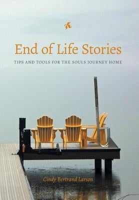 End of Life Stories: Tips and Tools for the Souls Journey Home by Larson, Cindy Bertrand