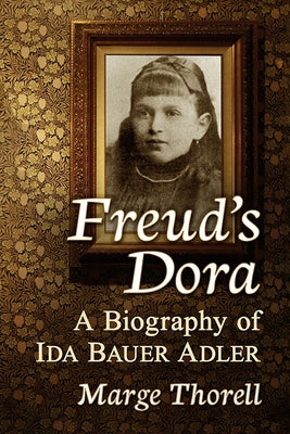 Freud's Dora: A Biography of Ida Bauer Adler by Thorell, Marge