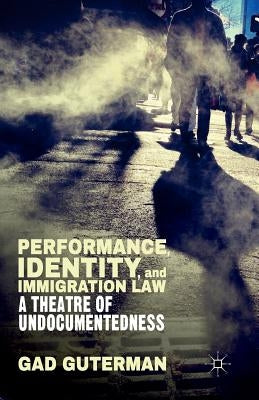 Performance, Identity, and Immigration Law: A Theatre of Undocumentedness by Guterman, G.