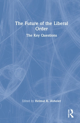 The Future of the Liberal Order: The Key Questions by Anheier, Helmut K.