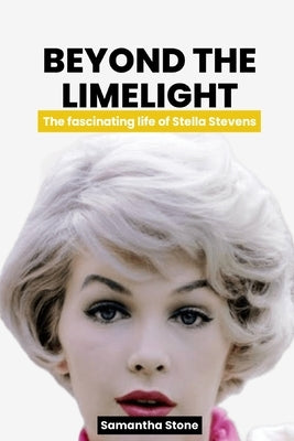 Beyond the Limelight: The fascinating story of Stella Stevens by Stone, Samantha