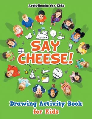 Say Cheese! Drawing Activity Book for Kids by For Kids, Activibooks