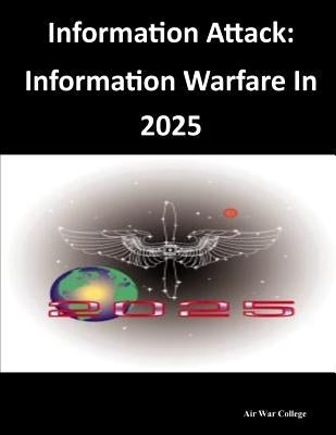 Information Attack: Information Warfare In 2025 by Air War College