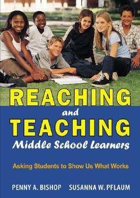 Reaching and Teaching Middle School Learners: Asking Students to Show Us What Works by Bishop, Penny A.