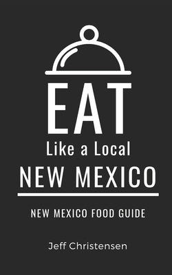 Eat Like a Local-New Mexico: New Mexico Food Guide by A. Local, Eat Like