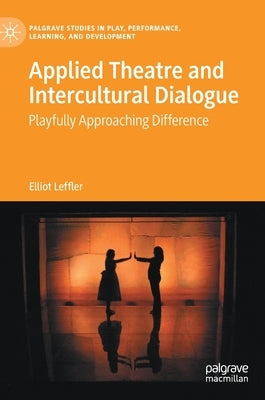 Applied Theatre and Intercultural Dialogue: Playfully Approaching Difference by Leffler, Elliot