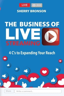 The Business of Live Streaming: 4 C's to Expanding Your Reach by Bronson, Sherry