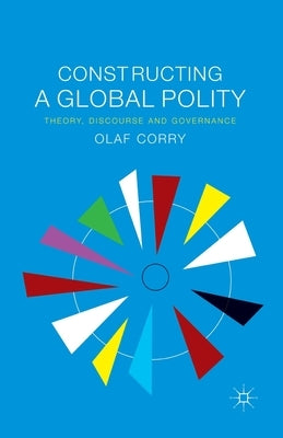 Constructing a Global Polity: Theory, Discourse and Governance by Corry, Olaf