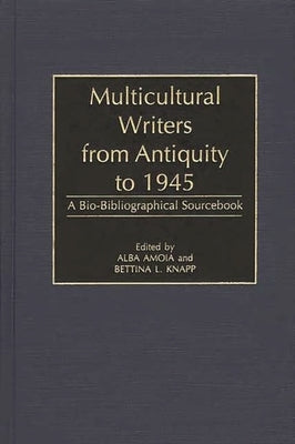 Multicultural Writers from Antiquity to 1945: A Bio-Bibliographical Sourcebook by Amoia, Alba