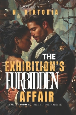 The Exhibition's Forbidden Affair: A Steamy BWWM Interracial Multicultural Standalone Arranged Marriage Victorian Historical Great Exhibition 1851 Rom by Viktoria, N.
