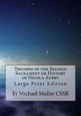 Triumph of the Blessed Sacrament or History of Nicola Aubry: Large Print Edition by Muller Cssr, Michael