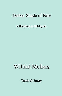 A Darker Shade of Pale. a Backdrop to Bob Dylan. by Mellers, Wilfrid