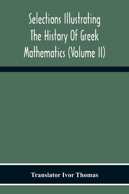 Selections Illustrating The History Of Greek Mathematics (Volume Ii) From Aristarchus To Pappus by Thomas, Ivor