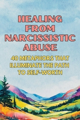Healing from Narcissistic Abuse: 40 Metaphors That Illuminate the Path to Self-Worth by Treasures, Therapy
