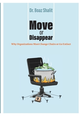 Move or Disappear: Why Organizations Must Change Chairs or Go Extinct by Shalit, Boaz