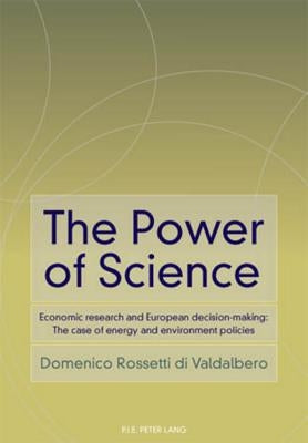 The Power of Science: Economic Research and European Decision-Making: The Case of Energy and Environment Policies by Rossetti Di Valdalbero, Domenico