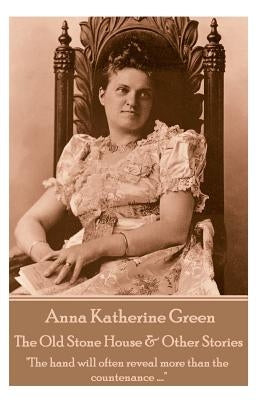 Anna Katherine Green - The Old Stone House & Other Stories: "The hand will often reveal more than the countenance ...." by Green, Anna Katherine