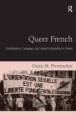 Queer French: Globalization, Language, and Sexual Citizenship in France by Provencher, Denis M.