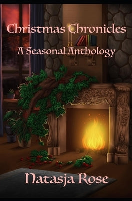 Christmas Chronicles: A Seasonal Anthology by Rose, Natasja
