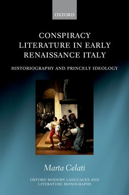 Conspiracy Literature in Early Renaissance Italy: Historiography and Princely Ideology by Celati, Marta