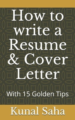 How to write a Resume & Cover Letter: With 15 Golden Tips by Saha, Kunal