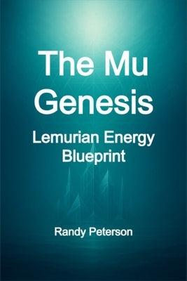 The Mu Genesis: Awakening the Proto-Lemurian Origins of Light and Consciousness by Peterson, Randy
