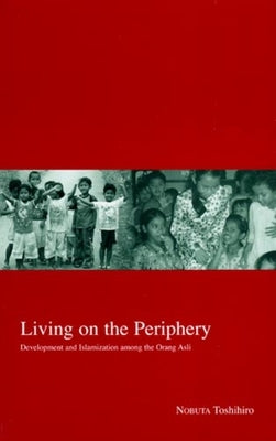 Living on the Periphery: Development and Islamization Among the Orang Asli Volume 14 by Nobuta, Toshihiro
