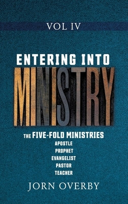 Entering Into Ministry Vol IV: The Five-Fold Ministries Apostle Prophet Evangelist Pastor Teacher by Overby, Jorn