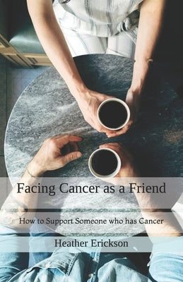 Facing Cancer as a Friend: How to Support Someone who has Cancer by Erickson, Dan