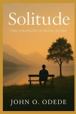 Solitude: The Strength in Being Alone by Odede, John Ouma