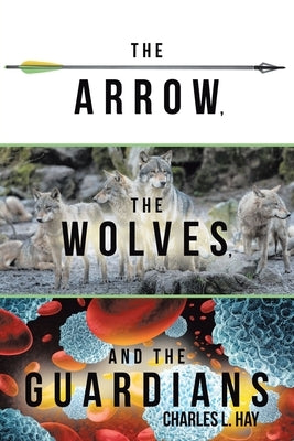 The Arrow, the Wolves, and the Guardians by Hay, Charles L.
