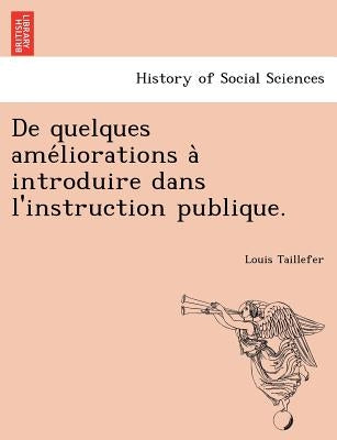 de Quelques AME Liorations a Introduire Dans L'Instruction Publique. by Taillefer, Louis