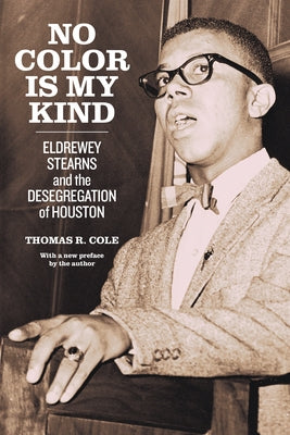 No Color Is My Kind: Eldrewey Stearns and the Desegregation of Houston by Cole, Thomas R.