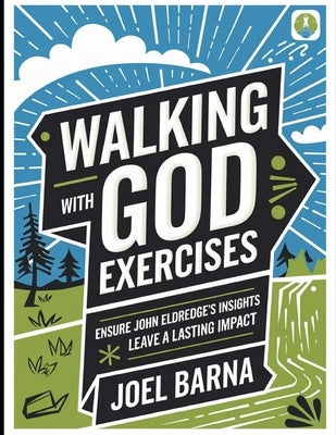 Walking With God Exercises: Ensure John Eldredge's Insights Leave a Lasting Impact by Barna, Joel