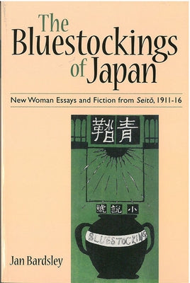The Bluestockings of Japan: New Woman Essays and Fiction from Seito, 1911-16 Volume 60 by Bardsley, Jan