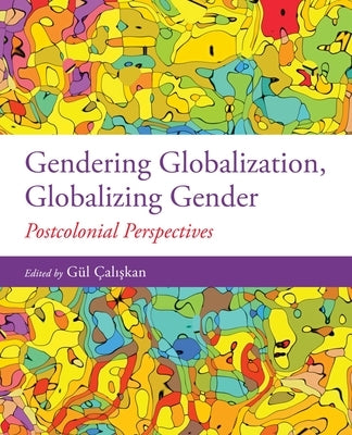 Gendering Globalization, Globalizing Gender: Postcolonial Perspectives by Caliskan, Gul
