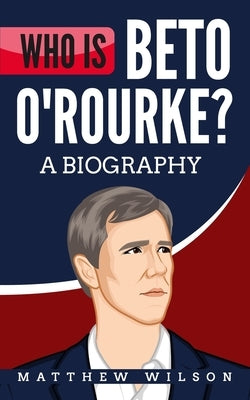Who is Beto O'Rourke?: A Biography by Wilson, Matthew
