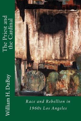 The Priest and the Cardinal: Race and Rebellion in 1960s Los Angeles by DuBay, William H.