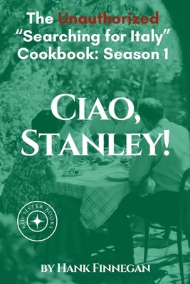 Ciao, Stanley! The Unauthorized Searching for Italy Cookbook Season 1 by Finnegan, Hank